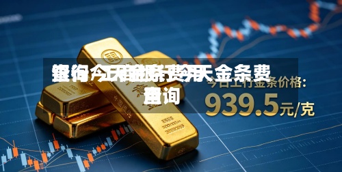 银行今天金条费用查询/工商银行今天金条费用查询-第2张图片