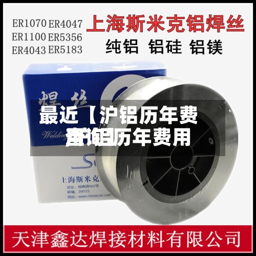 最近【沪铝历年费用,沪铝历年费用查询】