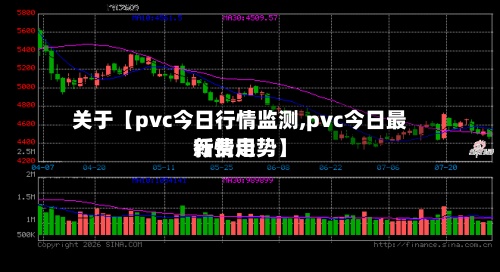 关于【pvc今日行情监测,pvc今日最新费用
行情走势】-第2张图片