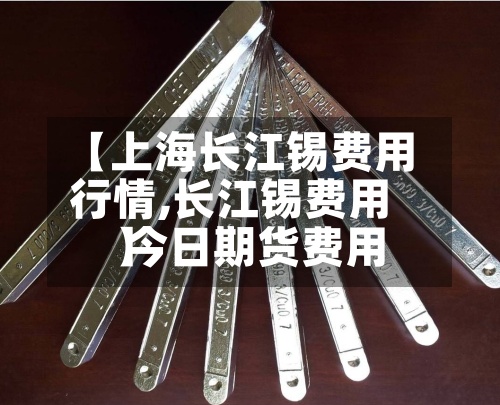 【上海长江锡费用
行情,长江锡费用
今日期货费用
】-第2张图片