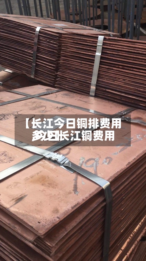 【长江今日铜排费用,今日长江铜费用多少】-第2张图片