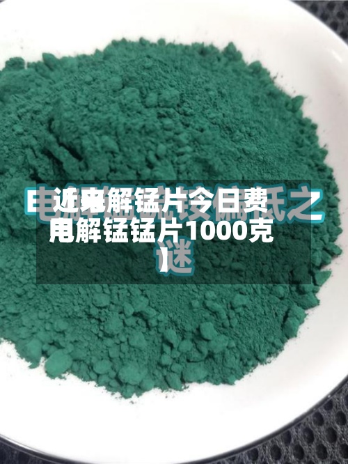 近来【电解锰片今日费用电解锰锰片1000克】-第2张图片