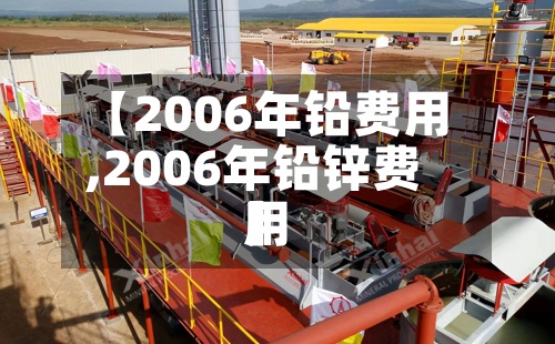 【2006年铅费用,2006年铅锌费用】-第2张图片
