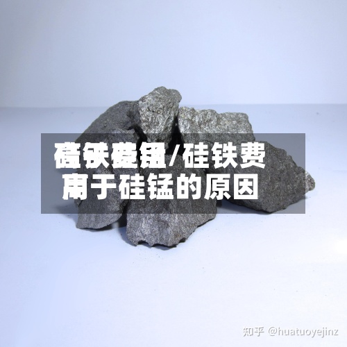 硅铁费用高于硅锰/硅铁费用高于硅锰的原因-第2张图片