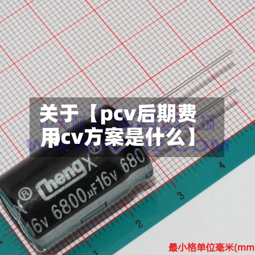 关于【pcv后期费用,pcv方案是什么】-第2张图片