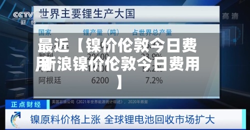 最近【镍价伦敦今日费用,新浪镍价伦敦今日费用】