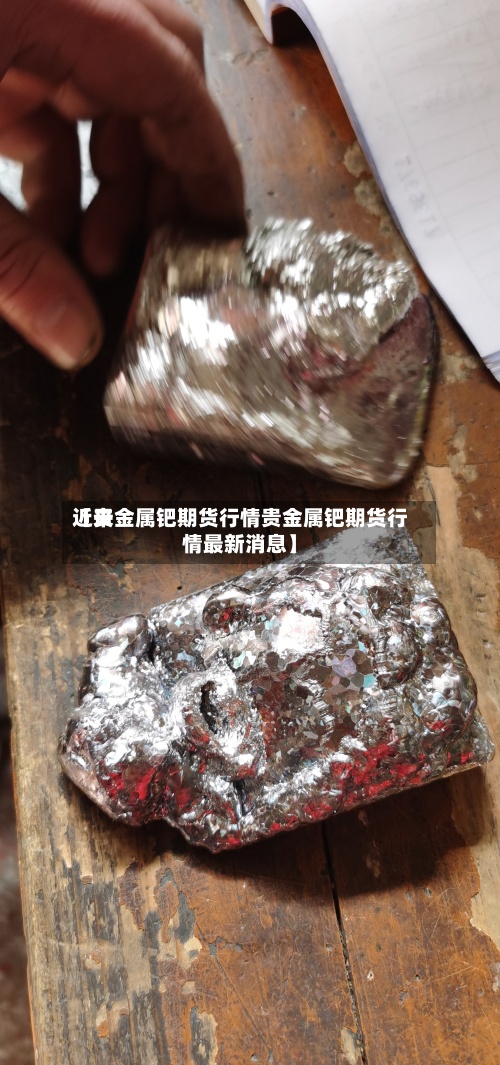 近来【贵金属钯期货行情贵金属钯期货行情最新消息】-第2张图片