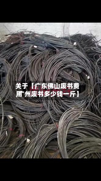 关于【广东佛山废书费用,广州废书多少钱一斤】-第2张图片