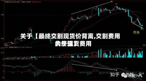 关于【最终交割现货价背离,交割费用大于现货费用的终值】-第2张图片