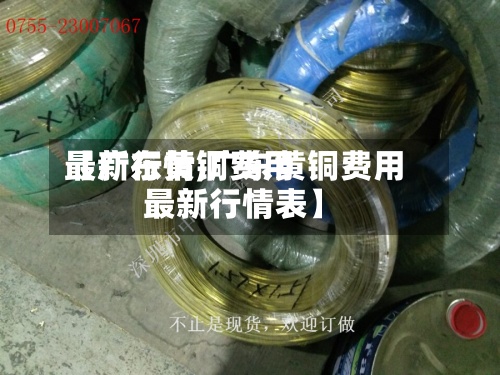 【广东黄铜费用最新行情,广东黄铜费用最新行情表】-第2张图片