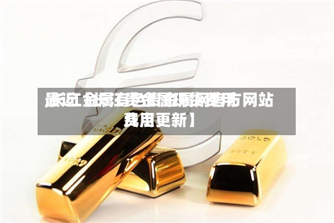 最近【长江贵金属现货费用,长江金属有色贵金属网官方网站费用几点更新】-第3张图片