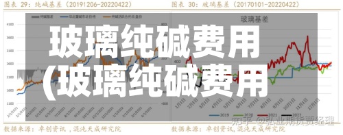 玻璃纯碱费用(玻璃纯碱费用比)-第2张图片