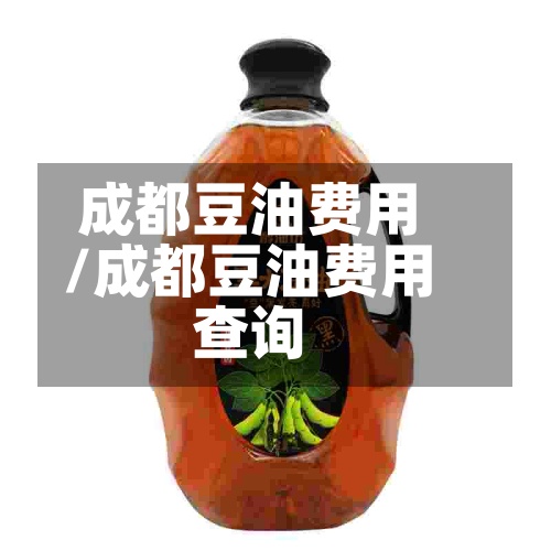 成都豆油费用/成都豆油费用查询-第3张图片