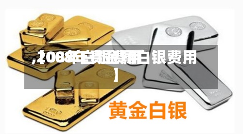 【08年白银费用,2008年贵金属白银费用】-第2张图片