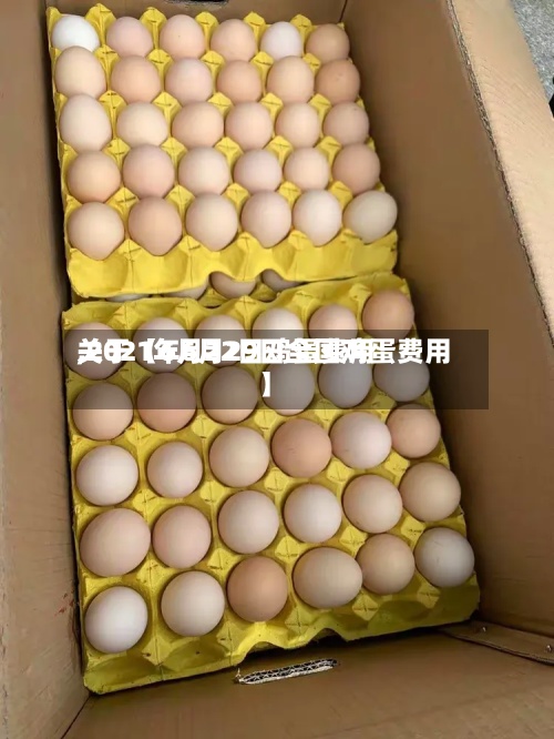 关于【6月22日鸡蛋费用,2021年6月29日全国鸡蛋费用】