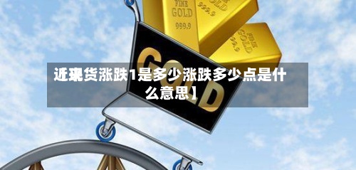 近来【现货涨跌1是多少涨跌多少点是什么意思】