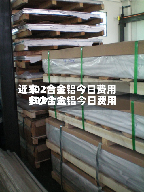 近来【102合金铝今日费用102合金铝今日费用多少】