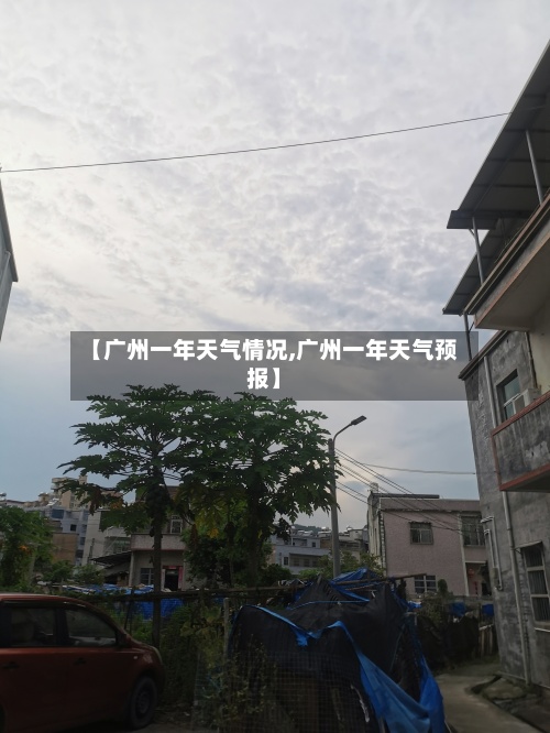 【广州一年天气情况,广州一年天气预报】-第2张图片
