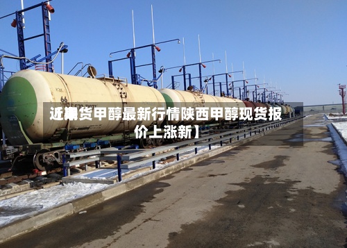 近来【期货甲醇最新行情陕西甲醇现货报价上涨新】