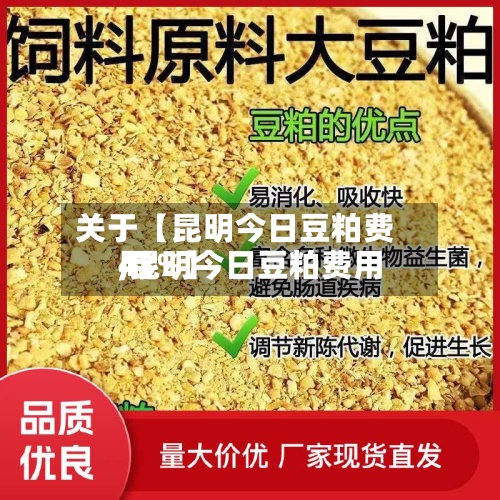 关于【昆明今日豆粕费用,昆明今日豆粕费用43%】-第2张图片