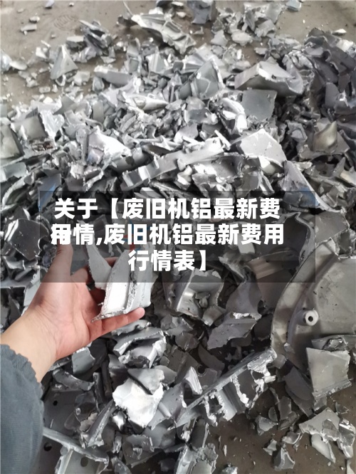 关于【废旧机铝最新费用行情,废旧机铝最新费用行情表】
