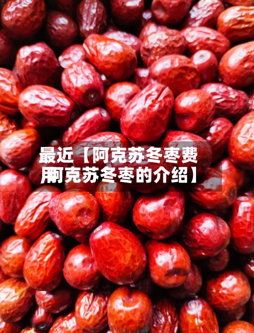 最近【阿克苏冬枣费用,阿克苏冬枣的介绍】-第2张图片