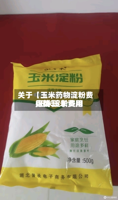 关于【玉米药物淀粉费用,玉米淀粉费用走势 玉米费用行情】