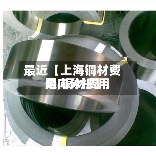 最近【上海铜材费用网,铜材费用走向分析】-第2张图片