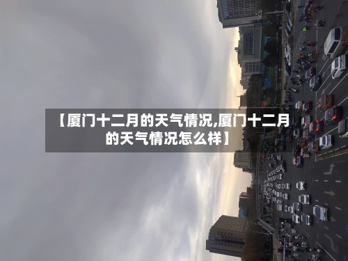 【厦门十二月的天气情况,厦门十二月的天气情况怎么样】-第3张图片