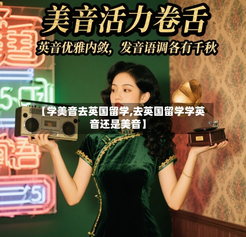 【学美音去英国留学,去英国留学学英音还是美音】-第3张图片