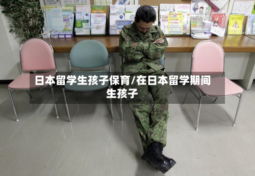 日本留学生孩子保育/在日本留学期间生孩子