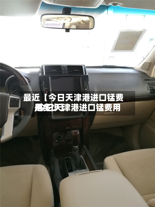 最近【今日天津港进口锰费用,今日天津港进口锰费用是多少】