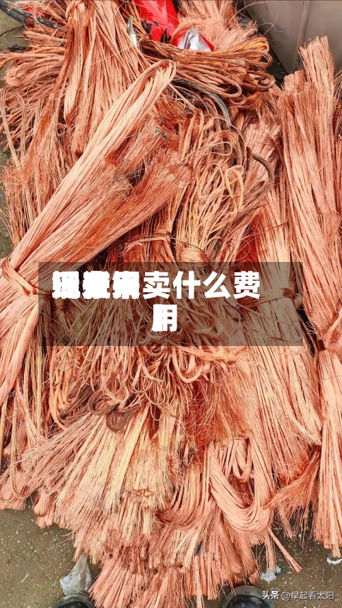 近来【近来铜费用现在铜卖什么费用】-第2张图片