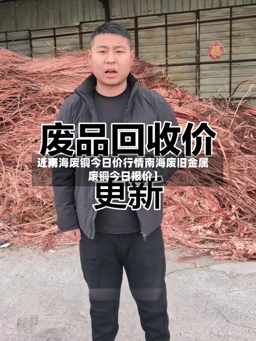 近来【南海废铜今日价行情南海废旧金属废铜今日报价】
