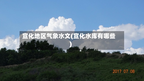 宣化地区气象水文(宣化水库有哪些)-第2张图片