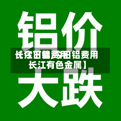 【今日铝费用长江下载,今日铝费用 长江有色金属】