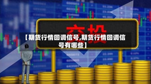 【期货行情回调信号,期货行情回调信号有哪些】