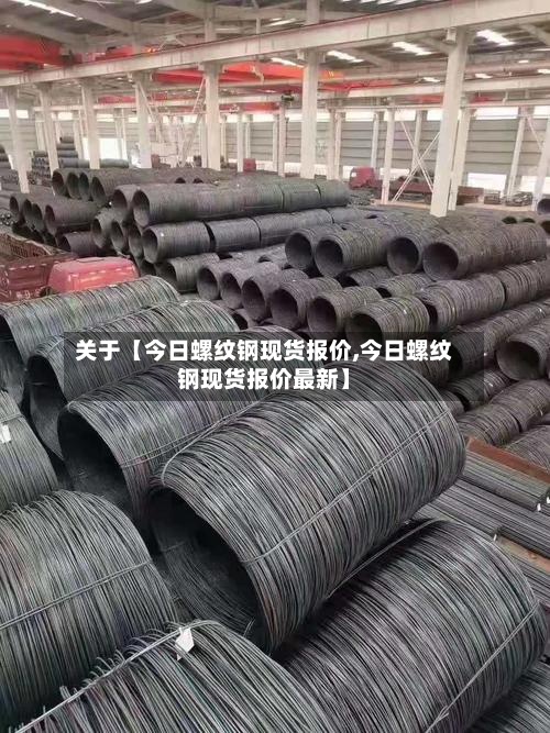 关于【今日螺纹钢现货报价,今日螺纹钢现货报价最新】