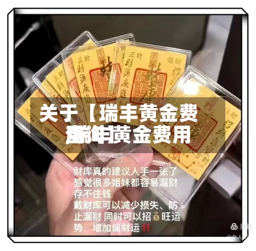 关于【瑞丰黄金费用,瑞丰黄金费用查询】