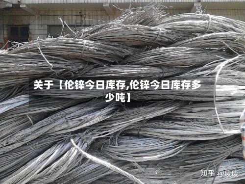 关于【伦锌今日库存,伦锌今日库存多少吨】-第2张图片