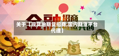 关于【现货油期货招商,国内期货平台代理】