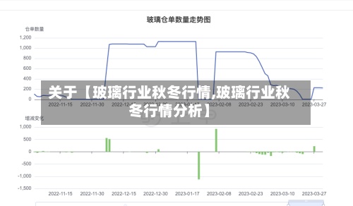 关于【玻璃行业秋冬行情,玻璃行业秋冬行情分析】