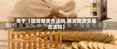 关于【现货期货合法吗,期货现货交易合法吗】-第2张图片