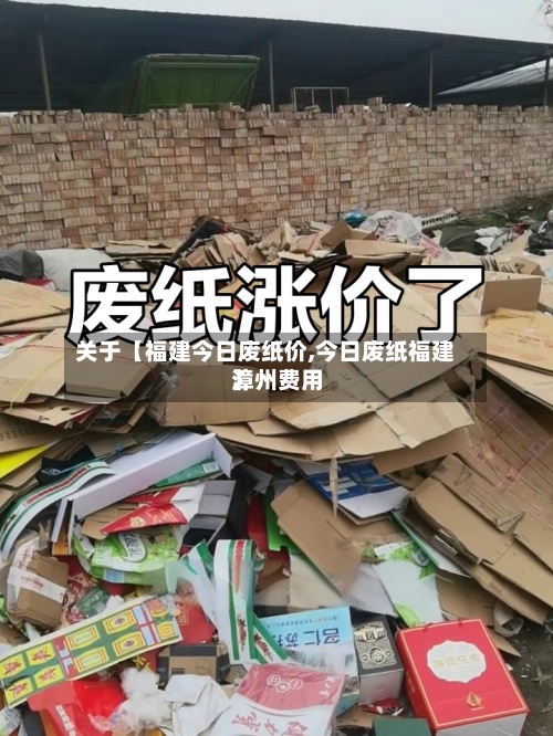 关于【福建今日废纸价,今日废纸福建漳州费用】-第2张图片