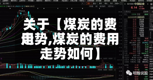 关于【煤炭的费用走势,煤炭的费用走势如何】