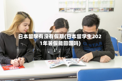 日本留学有没有假期(日本留学生2021年暑假能回国吗)-第2张图片