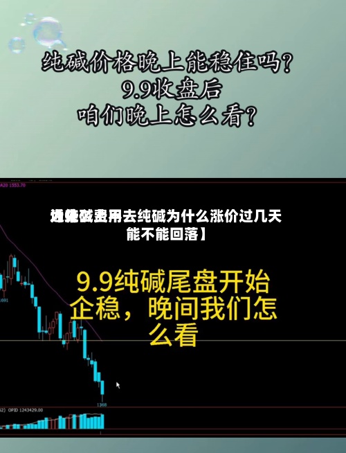 近来【纯碱费用为什么上不去纯碱为什么涨价过几天能不能回落】-第2张图片