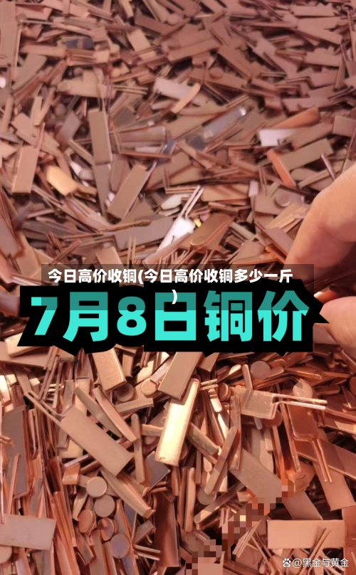今日高价收铜(今日高价收铜多少一斤)-第2张图片