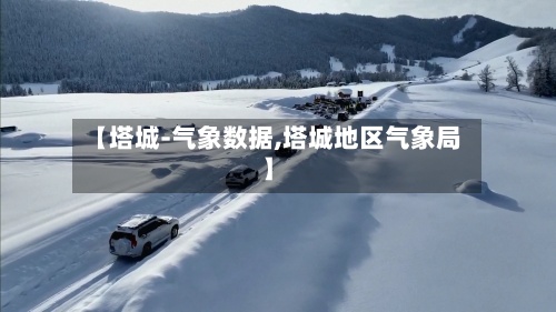 【塔城-气象数据,塔城地区气象局】-第2张图片