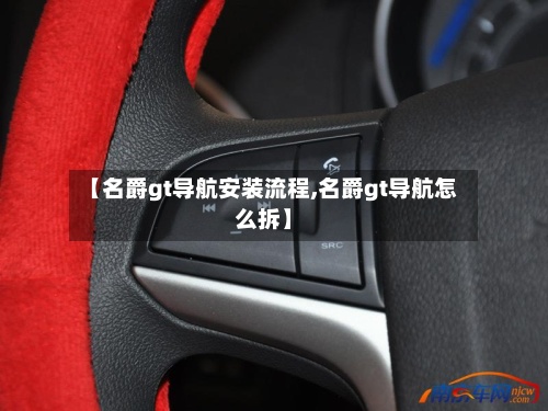 【名爵gt导航安装流程,名爵gt导航怎么拆】-第2张图片